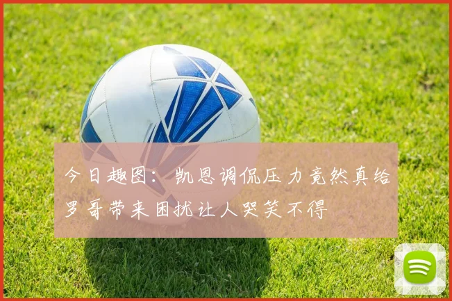今日趣图：凯恩调侃压力竟然真给罗哥带来困扰让人哭笑不得